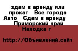 здам в аренду или прокат - Все города Авто » Сдам в аренду   . Приморский край,Находка г.